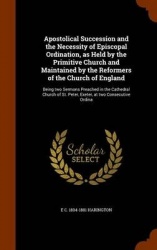 Apostolical Succession and the Necessity of Episcopal Ordination, as Held by the Primitive Church and Maintained by the Reformer