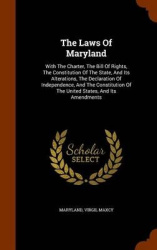 The Laws Of Maryland: With The Charter, The Bill Of Rights, The Constitution Of The State, And Its Alterations, The Declaration 