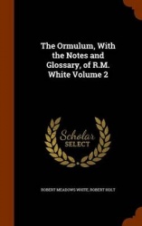 The Ormulum, With the Notes and Glossary, of R.M. White Volume 2