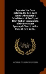 Report of the Case Between the Rev. Cave Jones&the Rector&Inhabitants of the City of New-York in Communion of the Protestant Epi