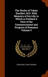 The Works of Tobias Smollett, M.D. With Memoirs of his Life; to Which is Prefixed A View of the Commencement and Progress of Rom