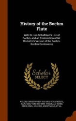 History of the Boehm Flute - With Dr. Von Schafhautl's Life of Boehm, and an Examination of Mr. Rockstro's Version of the Boehm-