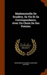 Mademoiselle De Scudéry, Sa Vie Et Sa Correspondance, Avec Un Choix De Ses Poésies