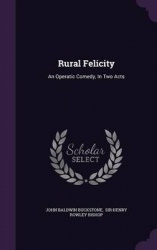 Rural Felicity - An Operatic Comedy, in Two Acts