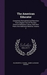 The American Educator - Completely Remodeled and Rewritten from Original Text of the New Practical Reference Library, with New P