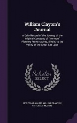 William Clayton's Journal: A Daily Record of the Journey of the Original Company of Mormon Pioneers From Nauvoo, Illinois, to th
