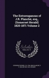 The Extravaganzas of J.R. Planche, Esq., (Somerset Herald) 1825-1871 Volume 2