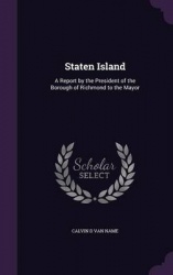 Staten Island: A Report by the President of the Borough of Richmond to the Mayor