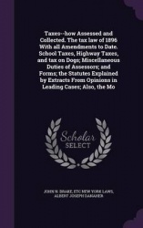Taxes--How Assessed and Collected. the Tax Law of 1896 with All Amendments to Date. School Taxes, Highway Taxes, and Tax on Dogs
