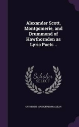 Alexander Scott, Montgomerie, and Drummond of Hawthornden as Lyric Poets ..