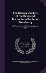 The History and Life of the Reverend Doctor John Tauler of Strasbourg - With Twenty-Five of His Sermons (Temp. 1340)
