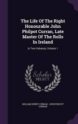 The Life Of The Right Honourable John Philpot Curran, Late Master Of The Rolls In Ireland - In Two Volumes, Volume 1