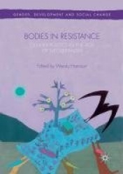 Bodies in Resistance : Gender and Sexual Politics in the Age of Neoliberalism