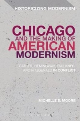 Chicago and the Making of American Modernism - Cather, Hemingway, Faulkner, and Fitzgerald in Conflict