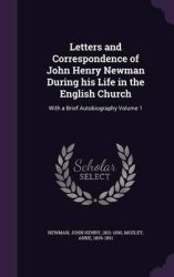Letters and Correspondence of John Henry Newman During His Life in the English Church - With a Brief Autobiography Volume 1