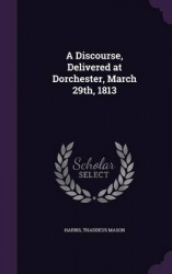 A Discourse, Delivered at Dorchester, March 29th, 1813