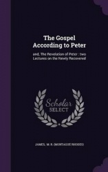 The Gospel According to Peter - And, the Revelation of Peter: Two Lectures on the Newly Recovered