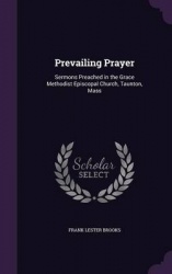 Prevailing Prayer - Sermons Preached in the Grace Methodist Episcopal Church, Taunton, Mass