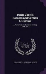 Dante Gabriel Rossetti and German Literature - A Public Lecture Delivered in Hilary Term, 1912