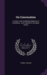 On Convocation - A Letter to the Archbishop (Benson) of Canterbury; And a Speech in the Upper House