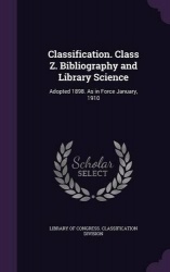 Classification. Class Z. Bibliography and Library Science - Adopted 1898. As in Force January, 1910