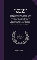 The Newgate Calendar - Comprising Interesting Memoirs of the Most Notorious Characters Who Have Been Convicted of Outrages on th