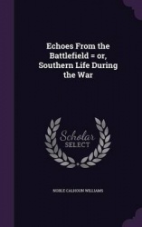 Echoes from the Battlefield = Or, Southern Life During the War