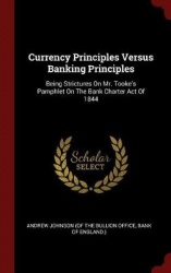 Currency Principles Versus Banking Principles - Being Strictures on Mr. Tooke's Pamphlet on the Bank Charter Act of 1844