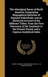 The Aboriginal Races of North America; Comprising Biographical Sketches of Eminent Individuals, and an Historical Account of the