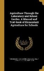 Agriculture Through the Laboratory and School Garden. A Manual and Text-book of Elementary Agriculture for Schools