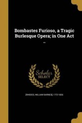 Bombastes Furioso, a Tragic Burlesque Opera; In One Act ..