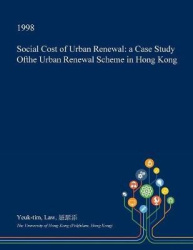 Social Cost of Urban Renewal - A Case Study Ofthe Urban Renewal Scheme in Hong Kong