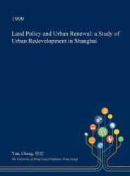 Land Policy and Urban Renewal - A Study of Urban Redevelopment in Shanghai