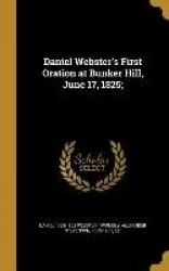 Daniel Webster's First Oration at Bunker Hill, June 17, 1825;