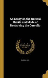 An Essay on the Natural Habits and Mode of Destroying the Curculio