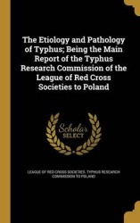 The Etiology and Pathology of Typhus; Being the Main Report of the Typhus Research Commission of the League of Red Cross Societi