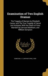 Examination of Two English Dramas - The Tragedy of Mariam by Elizabeth Carew; And the True Tragedy of Herod and Antipater with t