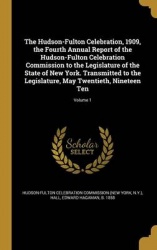 The Hudson-Fulton Celebration, 1909, the Fourth Annual Report of the Hudson-Fulton Celebration Commission to the Legislature of 