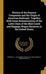 History of the Express Companies and the Origin of American Railroads. Together with Some Reminiscences of the Latter Days of th