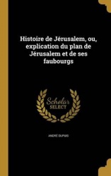 Histoire de Jérusalem, ou, explication du plan de Jérusalem et de ses faubourgs