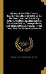 History of Vermilion County, Together With Historic Notes on the Northwest, Gleaned From Early Authors, Old Maps and Manuscripts