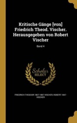 Kritische Gänge [von] Friedrich Theod. Vischer. Herausgegeben Von Robert Vischer; Band 4