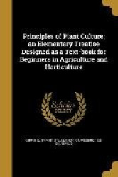 Principles of Plant Culture; an Elementary Treatise Designed as a Text-book for Beginners in Agriculture and Horticulture