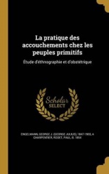 La Pratique Des Accouchements Chez Les Peuples Primitifs - Etude D'Ethnographie Et D'Obstetrique