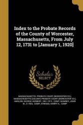 Index to the Probate Records of the County of Worcester, Massachusetts, From July 12, 1731 to [January 1, 1920]