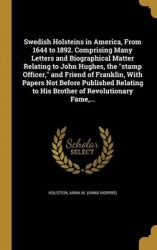 Swedish Holsteins in America, From 1644 to 1892. Comprising Many Letters and Biographical Matter Relating to John Hughes, the st