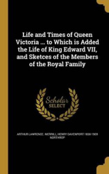 Life and Times of Queen Victoria ... to Which is Added the Life of King Edward VII, and Sketces of the Members of the Royal Fami