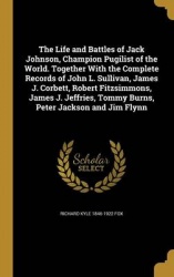 The Life and Battles of Jack Johnson, Champion Pugilist of the World. Together With the Complete Records of John L. Sullivan, Ja