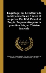 L'agiotage; ou, Le métier à la mode; comedie en 5 actes et en prose. Par MM. Picard et Empis. Representée pour la première fois,