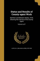 Status and Results of County-Agent Work - Northern and Western States, 1918, Showing War Service of the County Agent; Volume No.